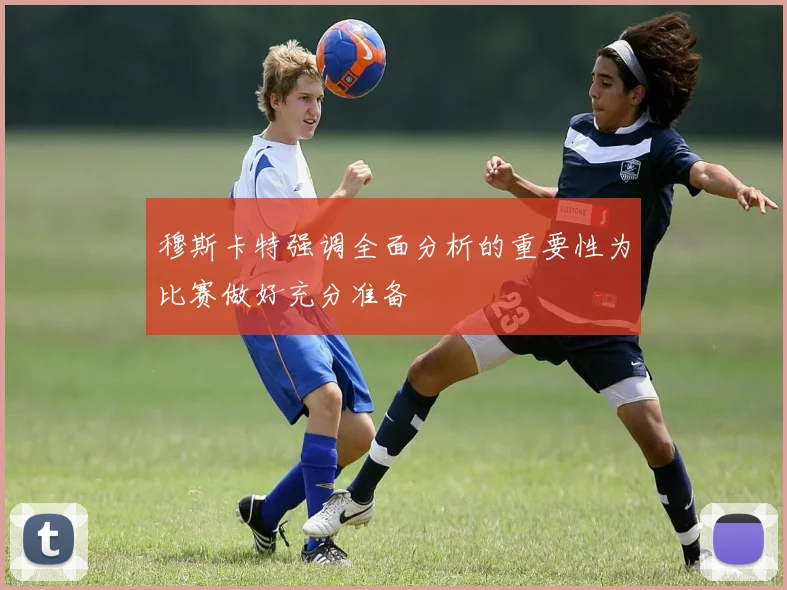 穆斯卡特强调全面分析的重要性为比赛做好充分准备
